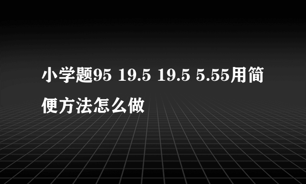 小学题95 19.5 19.5 5.55用简便方法怎么做