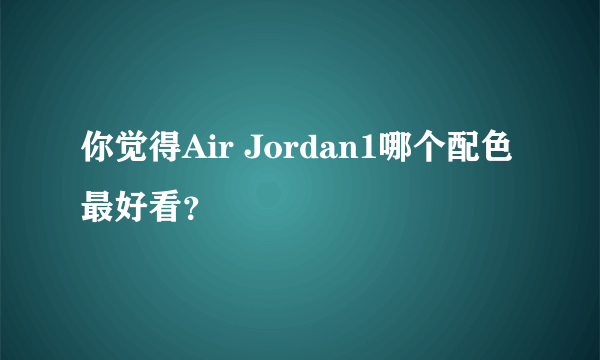 你觉得Air Jordan1哪个配色最好看？