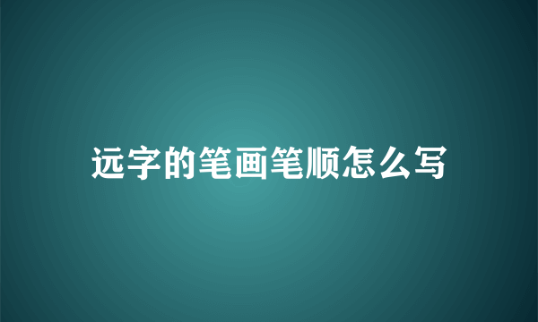 远字的笔画笔顺怎么写