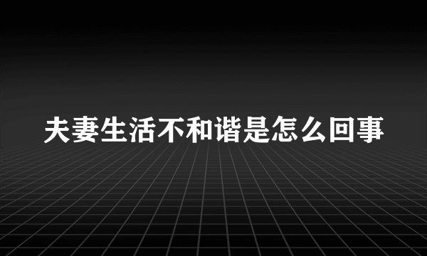 夫妻生活不和谐是怎么回事