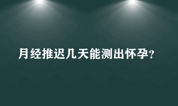 月经推迟几天能测出怀孕？