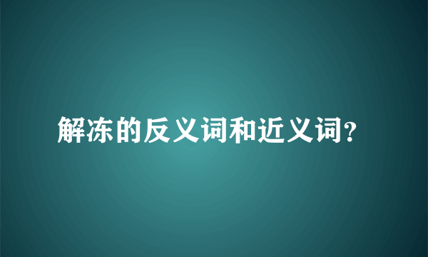 解冻的反义词和近义词？