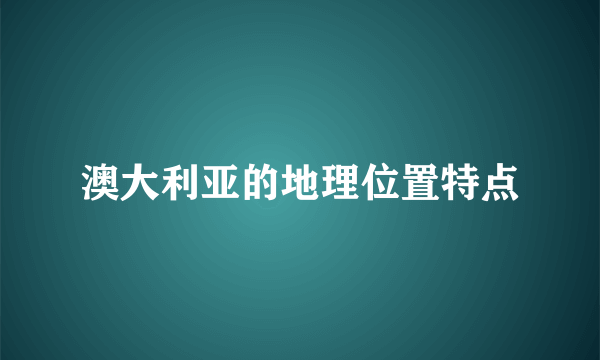 澳大利亚的地理位置特点