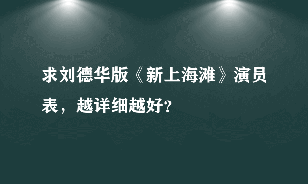 求刘德华版《新上海滩》演员表，越详细越好？