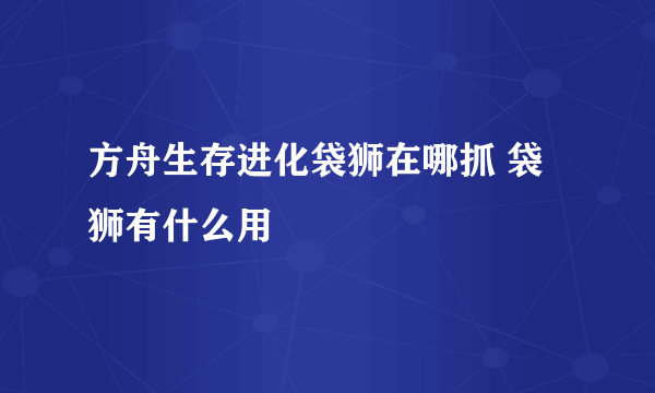 方舟生存进化袋狮在哪抓 袋狮有什么用