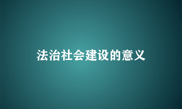 法治社会建设的意义