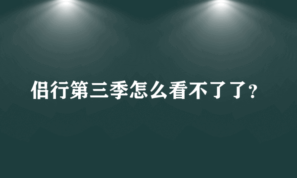 侣行第三季怎么看不了了？