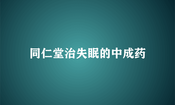 同仁堂治失眠的中成药