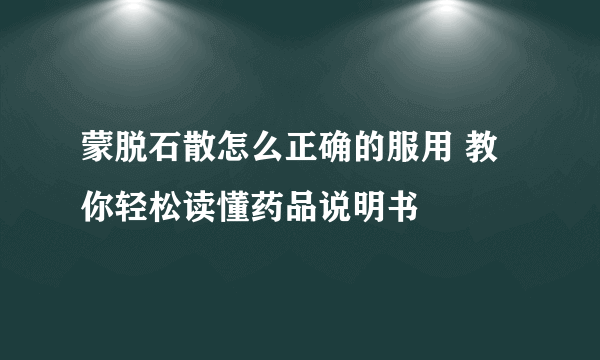 蒙脱石散怎么正确的服用 教你轻松读懂药品说明书