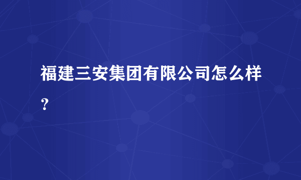 福建三安集团有限公司怎么样？