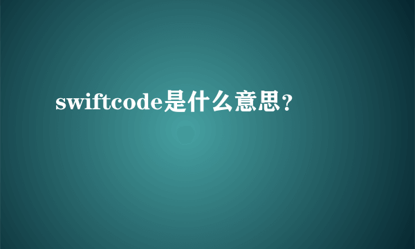 swiftcode是什么意思？