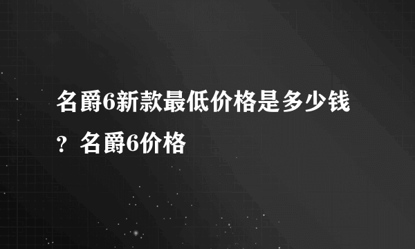 名爵6新款最低价格是多少钱？名爵6价格