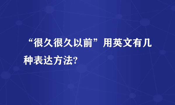 “很久很久以前”用英文有几种表达方法?