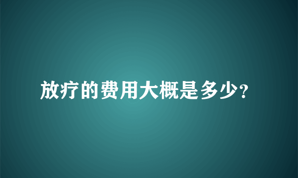 放疗的费用大概是多少？