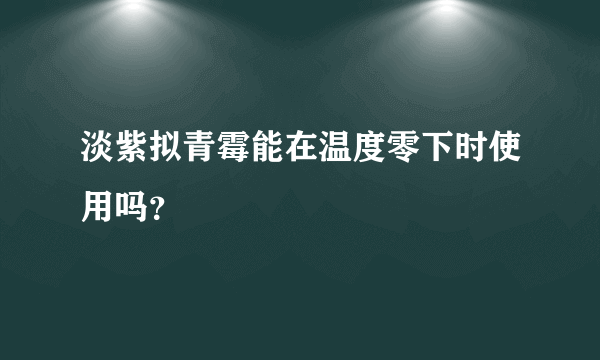 淡紫拟青霉能在温度零下时使用吗？