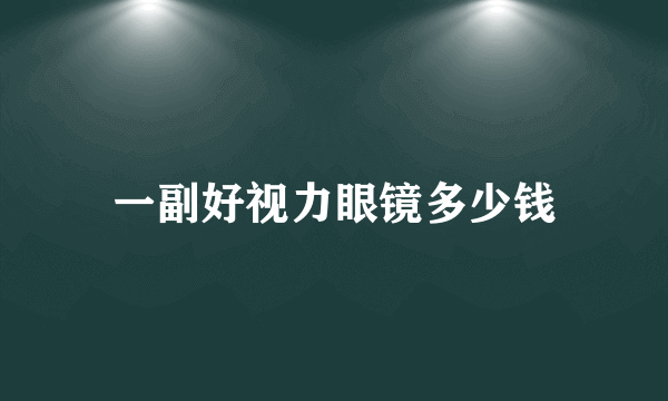 一副好视力眼镜多少钱