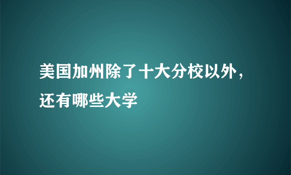 美国加州除了十大分校以外，还有哪些大学