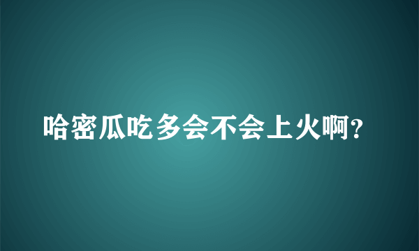 哈密瓜吃多会不会上火啊？