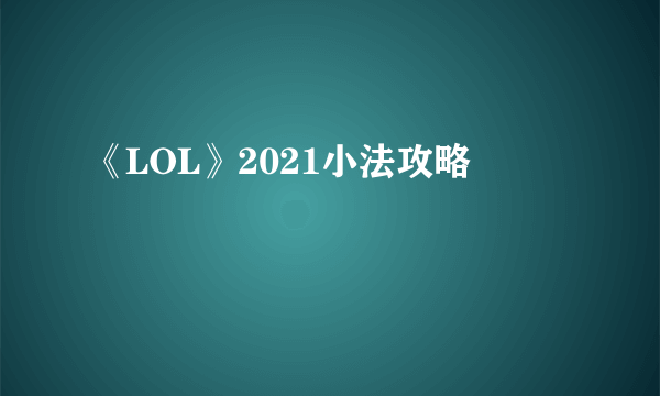 《LOL》2021小法攻略