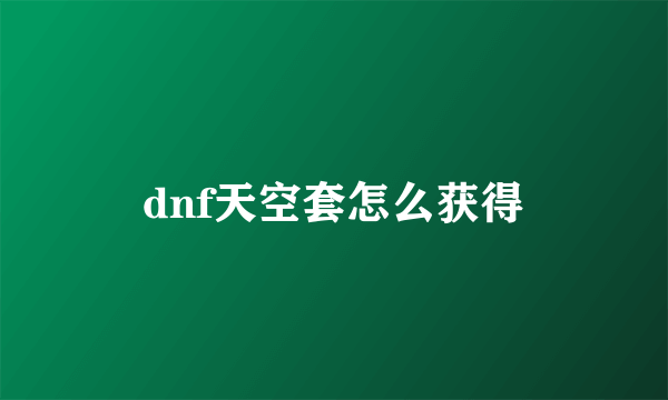 dnf天空套怎么获得