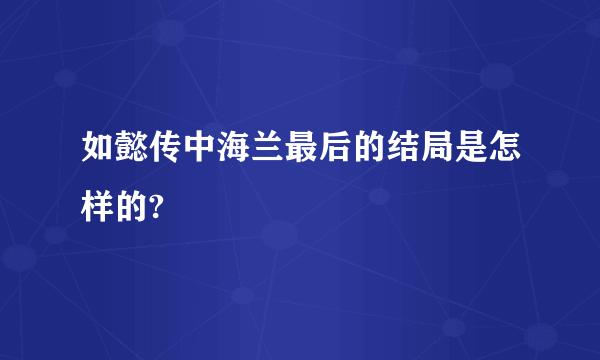 如懿传中海兰最后的结局是怎样的?