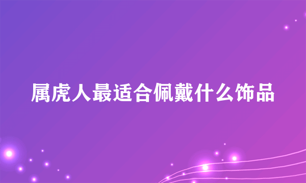 属虎人最适合佩戴什么饰品