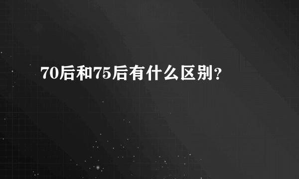 70后和75后有什么区别？