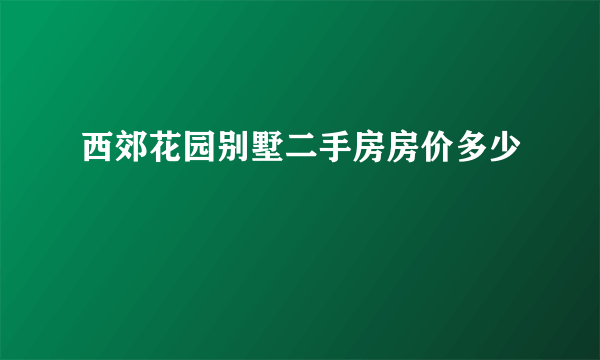 西郊花园别墅二手房房价多少