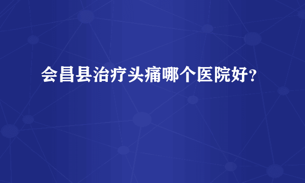 会昌县治疗头痛哪个医院好？