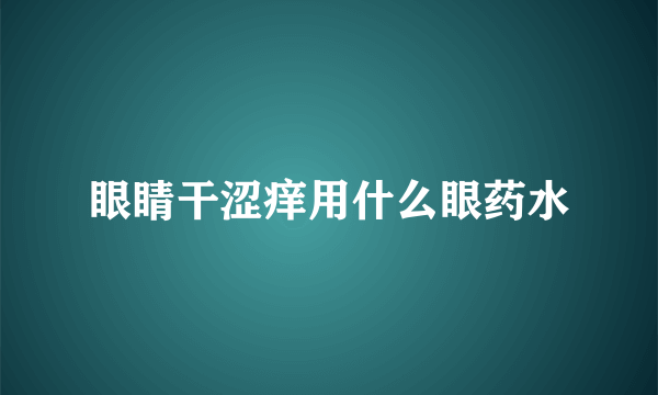 眼睛干涩痒用什么眼药水