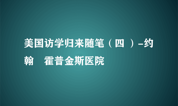 美国访学归来随笔（四 ）-约翰•霍普金斯医院