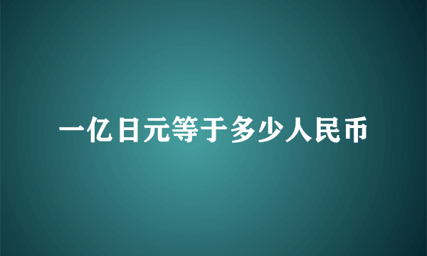 一亿日元等于多少人民币