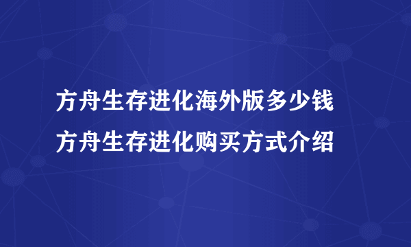 方舟生存进化海外版多少钱 方舟生存进化购买方式介绍