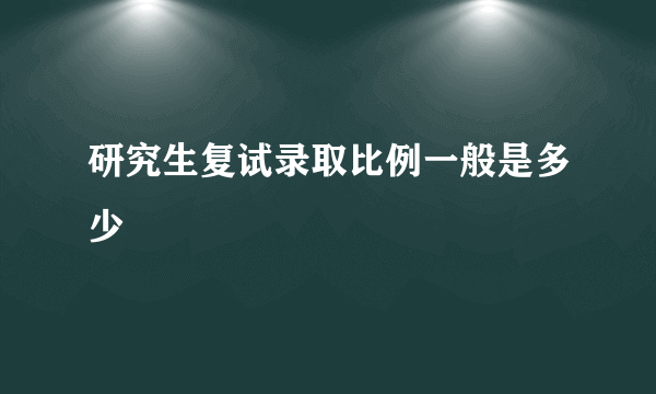 研究生复试录取比例一般是多少