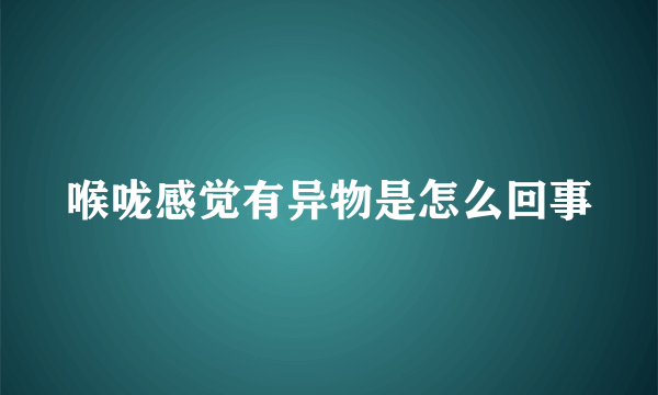 喉咙感觉有异物是怎么回事