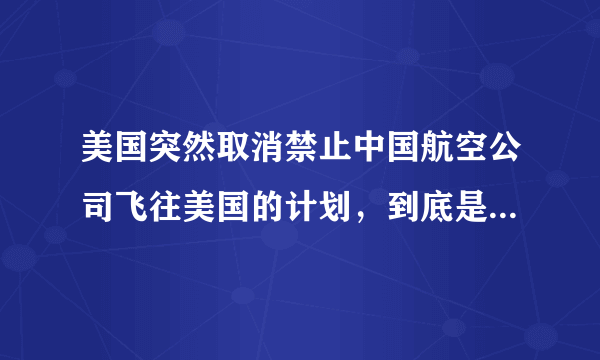 美国突然取消禁止中国航空公司飞往美国的计划，到底是为什么？