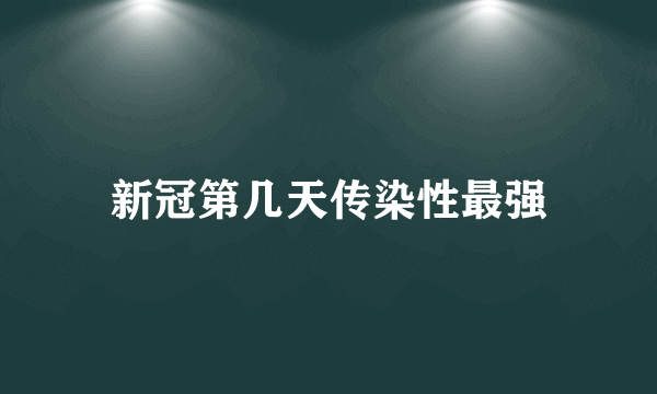 新冠第几天传染性最强