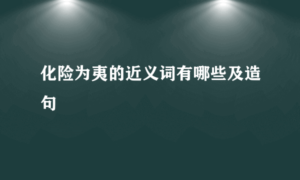 化险为夷的近义词有哪些及造句