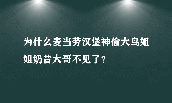 为什么麦当劳汉堡神偷大鸟姐姐奶昔大哥不见了？