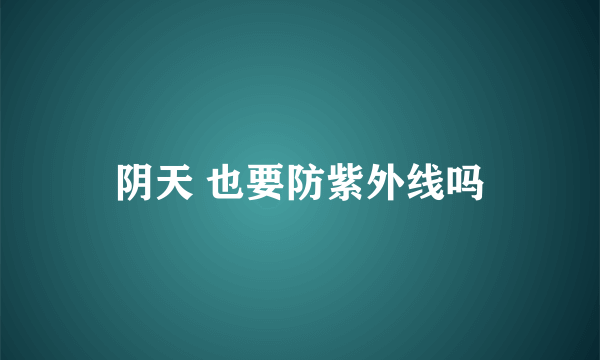 阴天 也要防紫外线吗