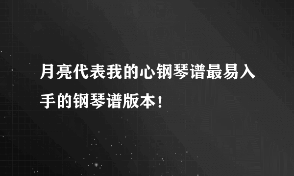 月亮代表我的心钢琴谱最易入手的钢琴谱版本！