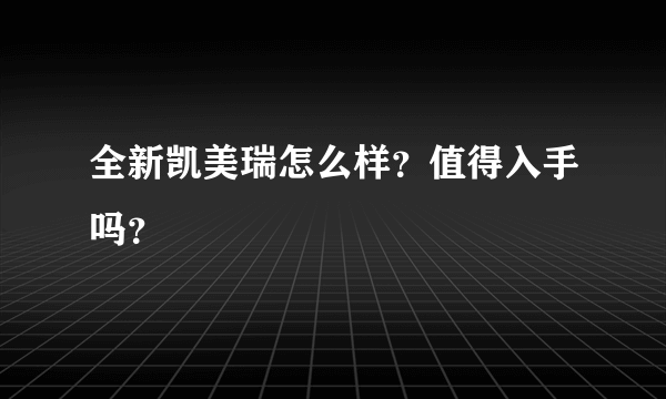 全新凯美瑞怎么样？值得入手吗？