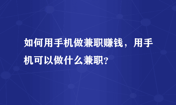 如何用手机做兼职赚钱，用手机可以做什么兼职？