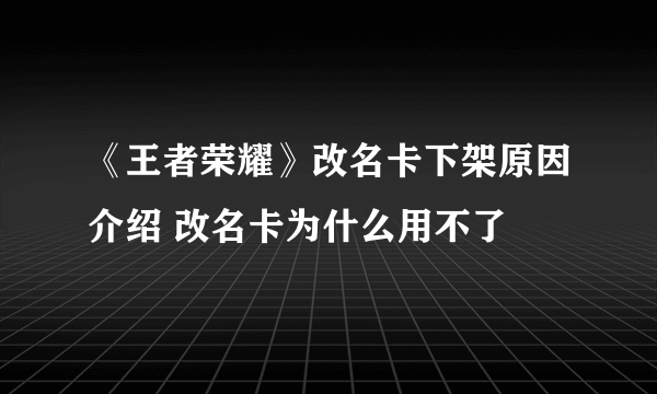 《王者荣耀》改名卡下架原因介绍 改名卡为什么用不了