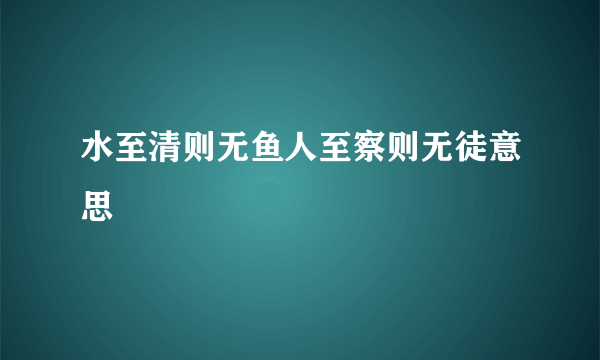 水至清则无鱼人至察则无徒意思