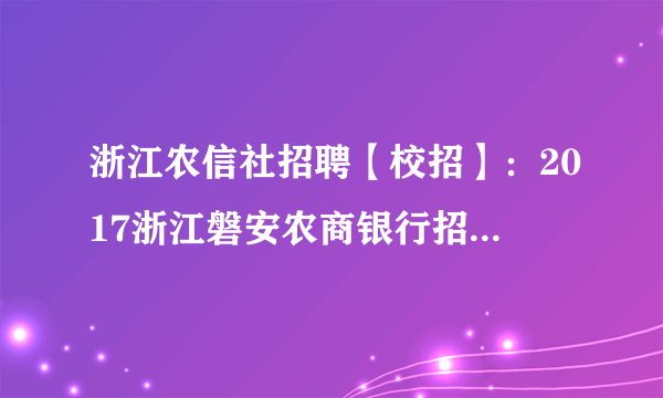 浙江农信社招聘【校招】：2017浙江磐安农商银行招工19人公告
