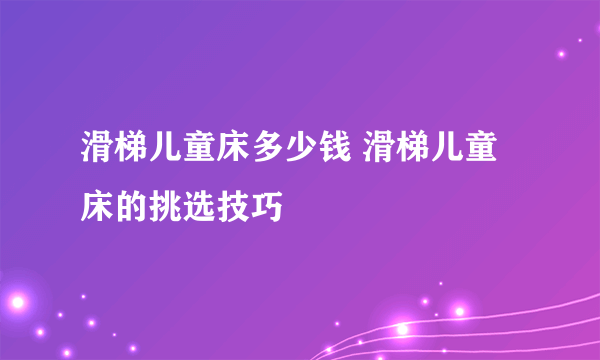 滑梯儿童床多少钱 滑梯儿童床的挑选技巧