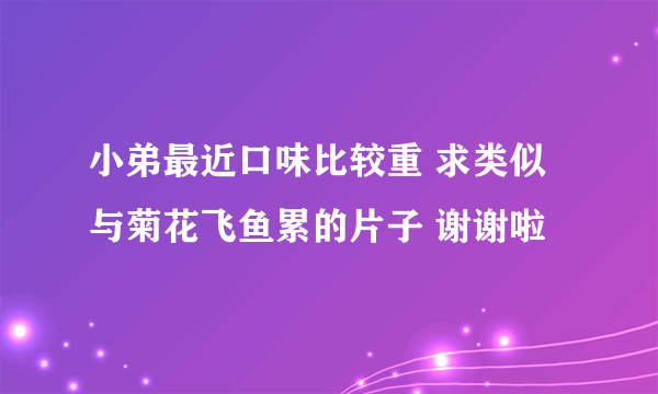 小弟最近口味比较重 求类似与菊花飞鱼累的片子 谢谢啦