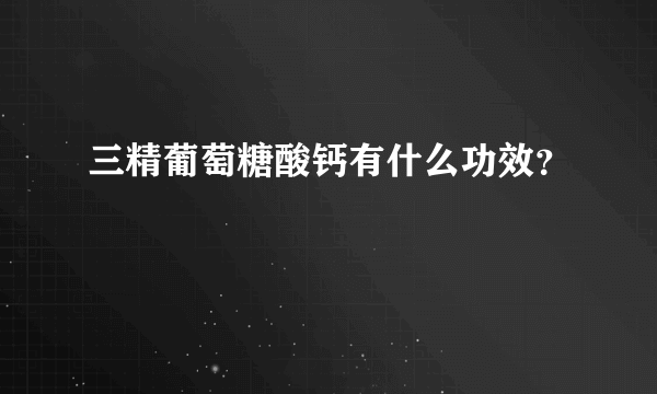 三精葡萄糖酸钙有什么功效？