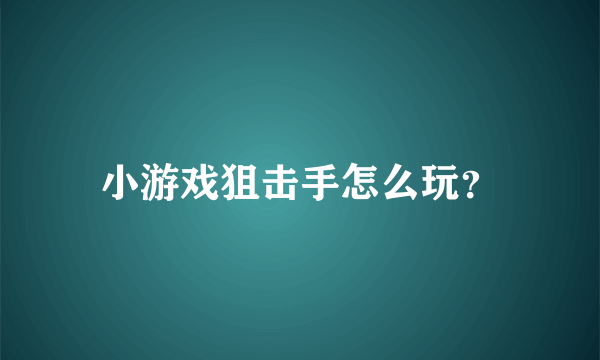 小游戏狙击手怎么玩？